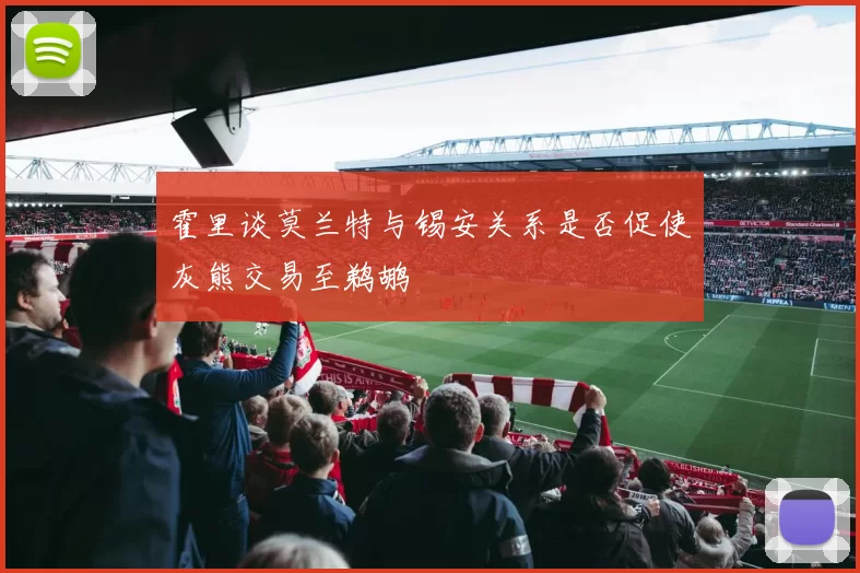 霍里谈莫兰特与锡安关系是否促使灰熊交易至鹈鹕