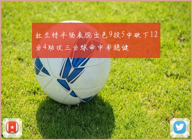 杜兰特半场表现出色9投5中砍下12分4助攻三分球命中率稳健