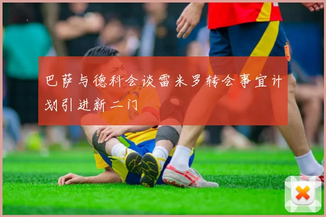 巴萨与德科会谈雷米罗转会事宜计划引进新二门