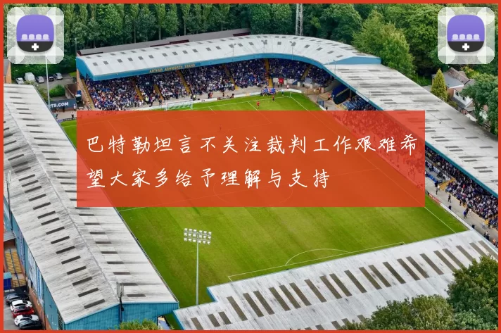 巴特勒坦言不关注裁判工作艰难希望大家多给予理解与支持