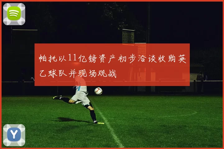 帕托以11亿镑资产初步洽谈收购英乙球队并现场观战