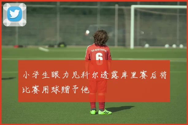 小学生眼力见科尔透露库里赛后将比赛用球赠予他
